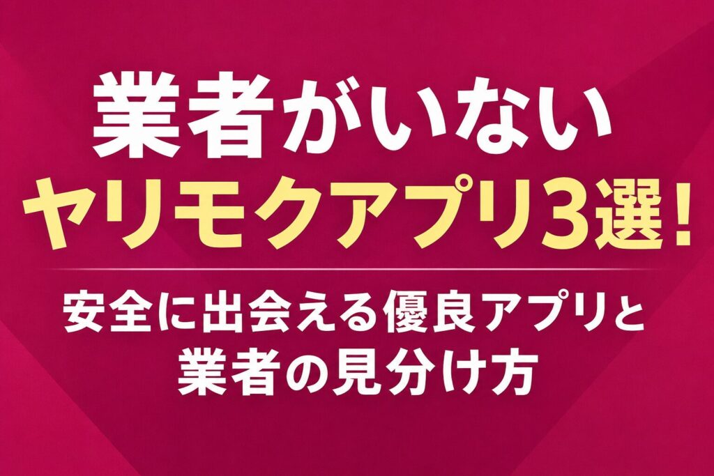 業者がいないヤリモクアプリ3選！安全に出会える優良アプリと業者の見分け方