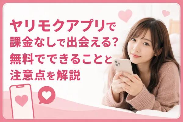 ヤリモクアプリで課金なしで出会える？無料でできることと注意点を解説