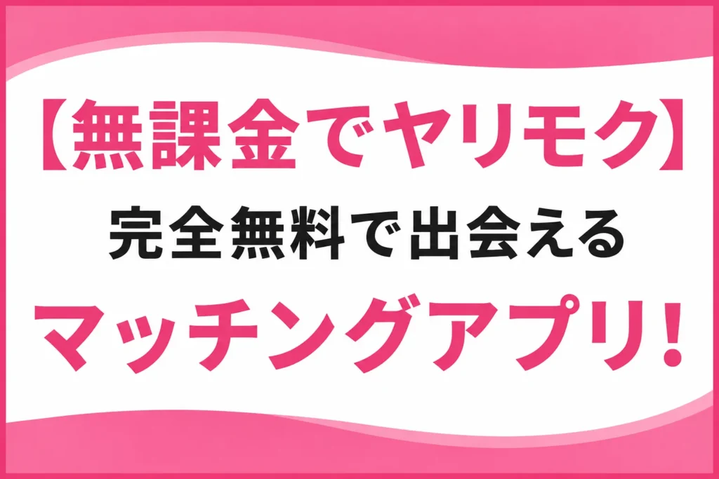 初心者向けヤリモクアプリおすすめ5選！安全な選び方・始め方を解説