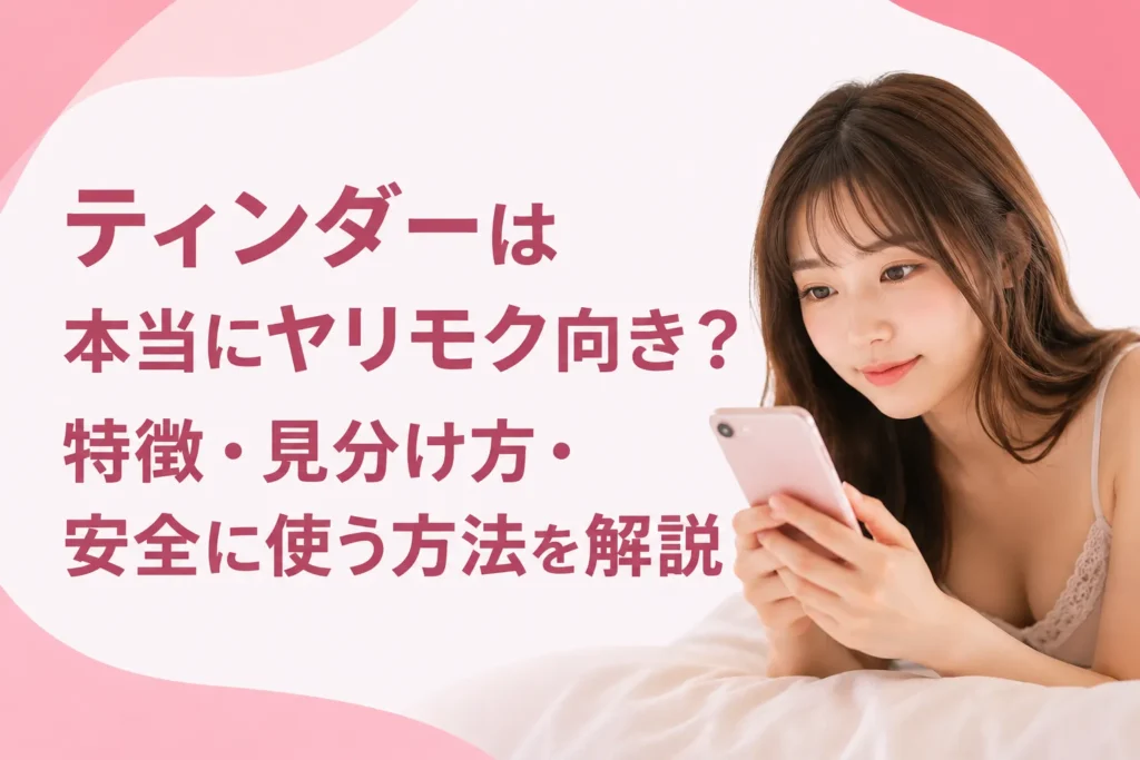ティンダーは本当にヤリモク向き？特徴・見分け方・安全に使う方法を解説