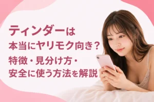 ティンダーは本当にヤリモク向き？特徴・見分け方・安全に使う方法を解説