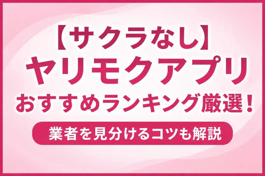 【サクラなし】ヤリモクアプリおすすめランキング厳選！業者を見分けるコツも解説