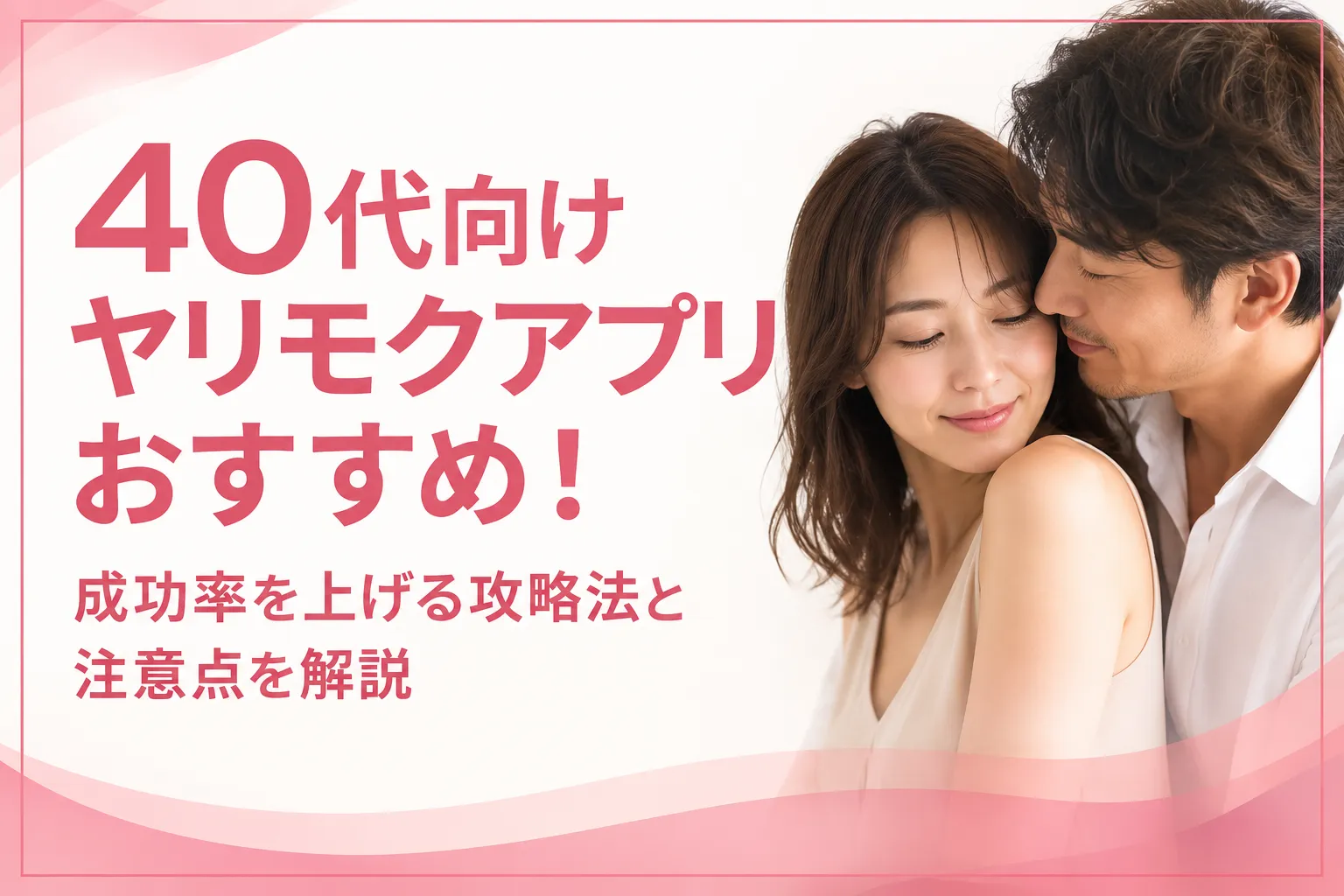 40代向けヤリモクアプリおすすめ！成功率を上げる攻略法と注意点を解説
