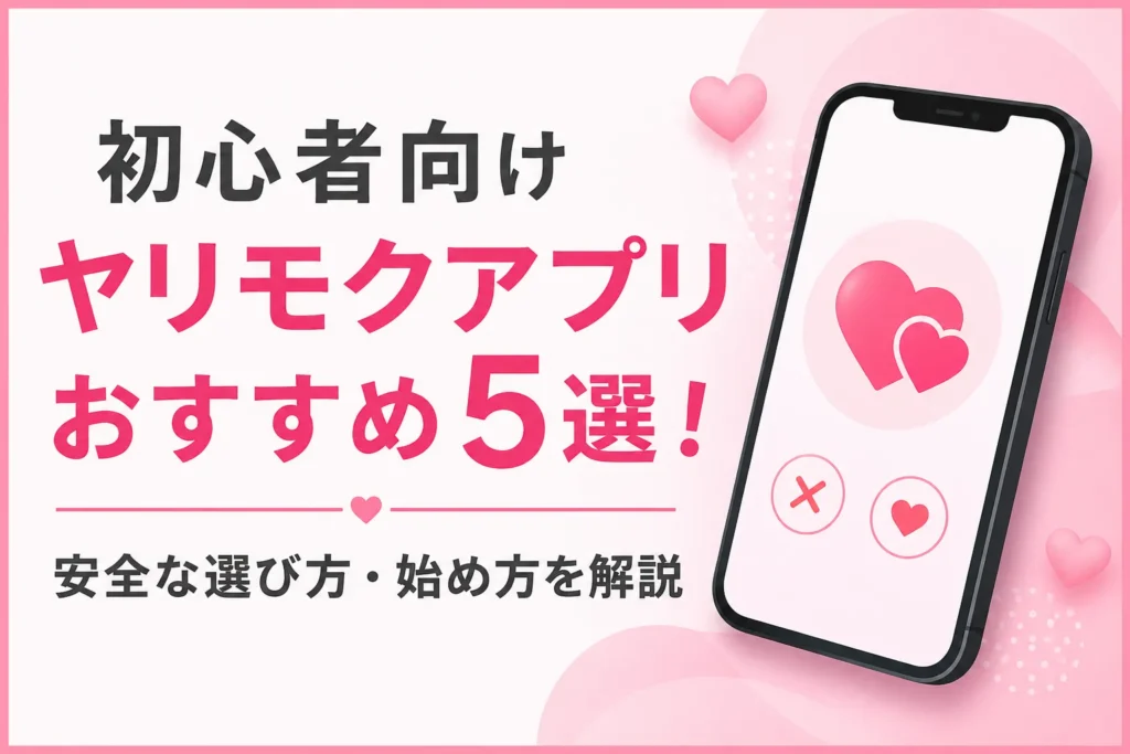 初心者向けヤリモクアプリおすすめ5選！安全な選び方・始め方を解説