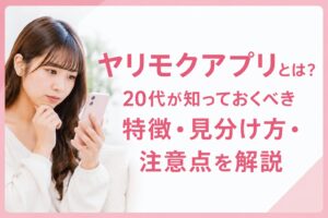 ヤリモクアプリとは？20代が知っておくべき特徴・見分け方・注意点を解説